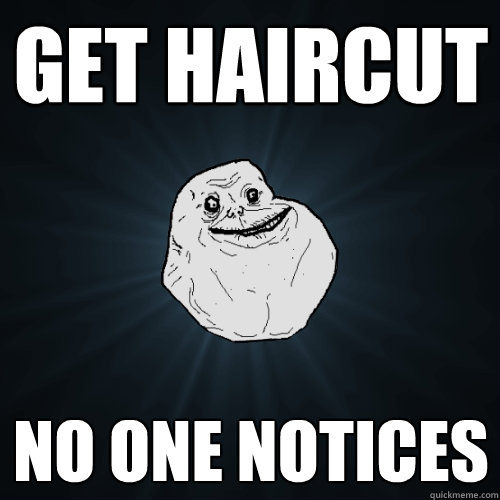 get haircut no one notices  Forever Alone