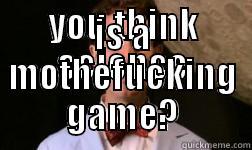 YOU THINK SCIENCE IS A MOTHEFUCKING GAME? Misc