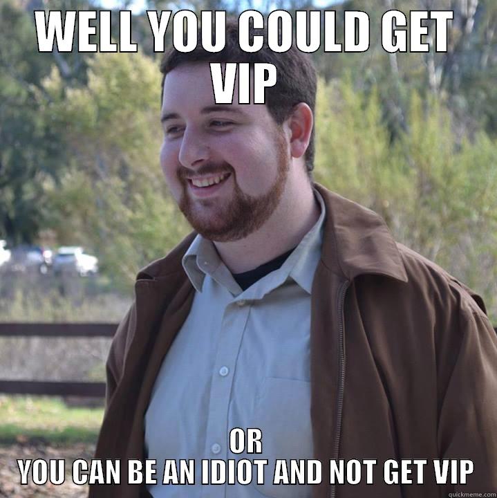 Condescending Dan - WELL YOU COULD GET VIP OR YOU CAN BE AN IDIOT AND NOT GET VIP Misc