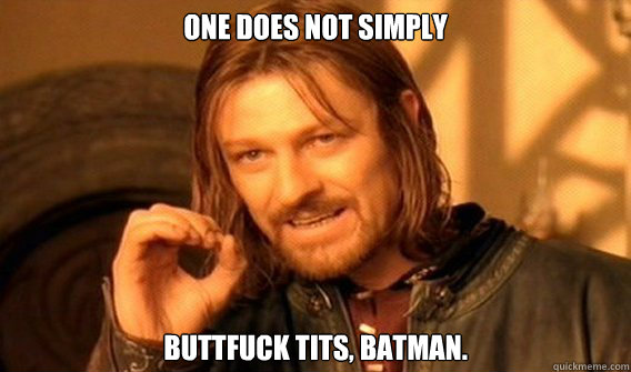 One does not simply buttfuck tits, batman.  One does not simply beat skyrim