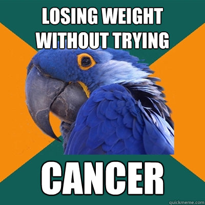 Losing weight without trying Cancer  Paranoid Parrot