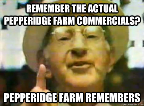 Remember the actual Pepperidge Farm commercials? Pepperidge Farm Remembers - Remember the actual Pepperidge Farm commercials? Pepperidge Farm Remembers  Misc