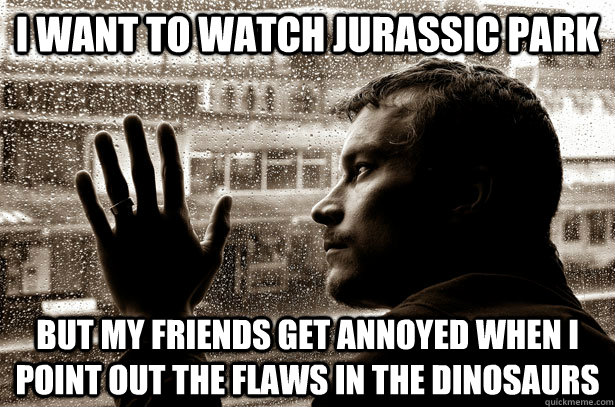 I want to watch Jurassic Park But my friends get annoyed when I point out the flaws in the dinosaurs - I want to watch Jurassic Park But my friends get annoyed when I point out the flaws in the dinosaurs  Misc