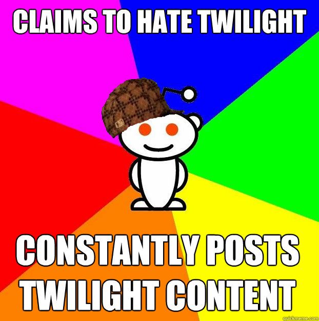 Claims to hate twilight constantly posts twilight content  Scumbag Redditor