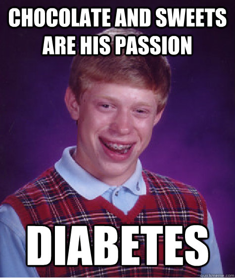 chocolate and sweets are his passion diabetes  Bad Luck Brian