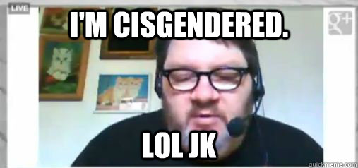 I'm cisgendered. lol jk - I'm cisgendered. lol jk  Scumbag Futrelle