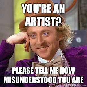 You're an artist? Please tell me how misunderstood you are  Condescending Wonka