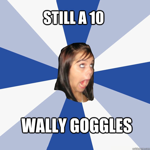 still a 10 Wally goggles  Annoying Facebook Girl