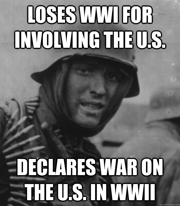 Loses WWI for involving the U.S. Declares War on the U.S. in WWII - Loses WWI for involving the U.S. Declares War on the U.S. in WWII  German