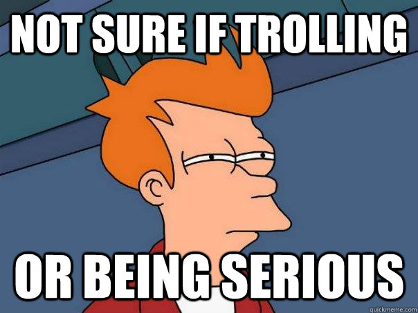 not sure if trolling or being serious  Futurama Fry