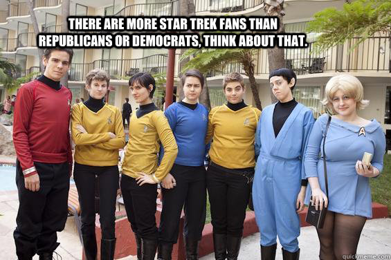 There are more star trek fans than republicans or democrats, Think about that.  - There are more star trek fans than republicans or democrats, Think about that.   star trek  politics