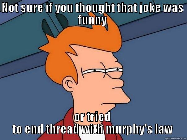 NOT SURE IF YOU THOUGHT THAT JOKE WAS FUNNY OR TRIED TO END THREAD WITH MURPHY'S LAW Futurama Fry