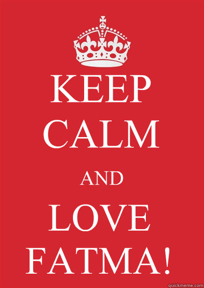 KEEP CALM AND LOVE FATMA!  Keep calm or gtfo