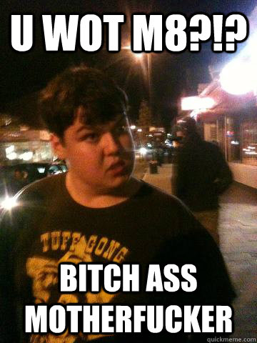 U wot m8?!? Bitch ass motherfucker - U wot m8?!? Bitch ass motherfucker  Hard Ass Johnny