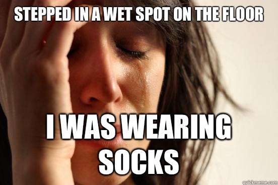 Stepped in a wet spot on the floor I was wearing socks  First World Problems
