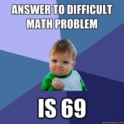 Answer to difficult math problem is 69  Success Kid