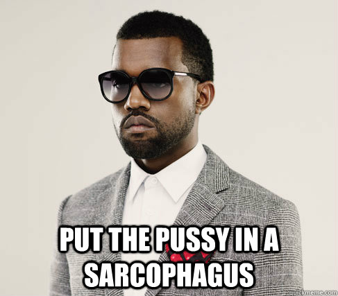  Put The Pussy In A Sarcophagus -  Put The Pussy In A Sarcophagus  Romantic Kanye