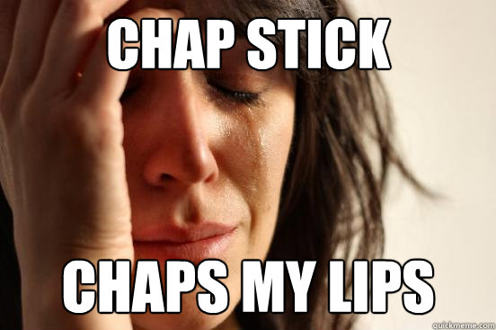 Chap stick chaps my lips  First World Problems
