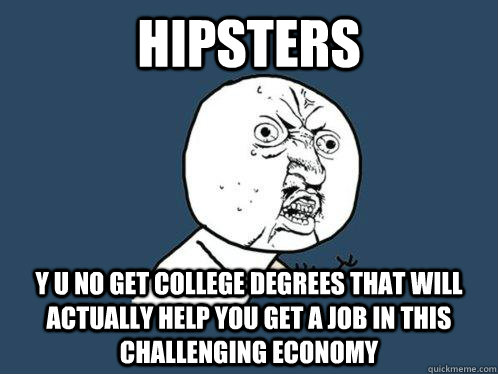hipsters y u no get college degrees that will actually help you get a job in this challenging economy - hipsters y u no get college degrees that will actually help you get a job in this challenging economy  Y U No