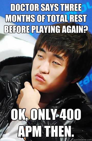 Doctor says three months of total rest before playing again? Ok, only 400 apm then. - Doctor says three months of total rest before playing again? Ok, only 400 apm then.  Unimpressed Flash