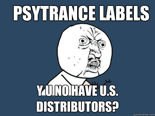 PSYTRANCE LABELS Y U NO HAVE U.S. DISTRIBUTORS?  Y U No
