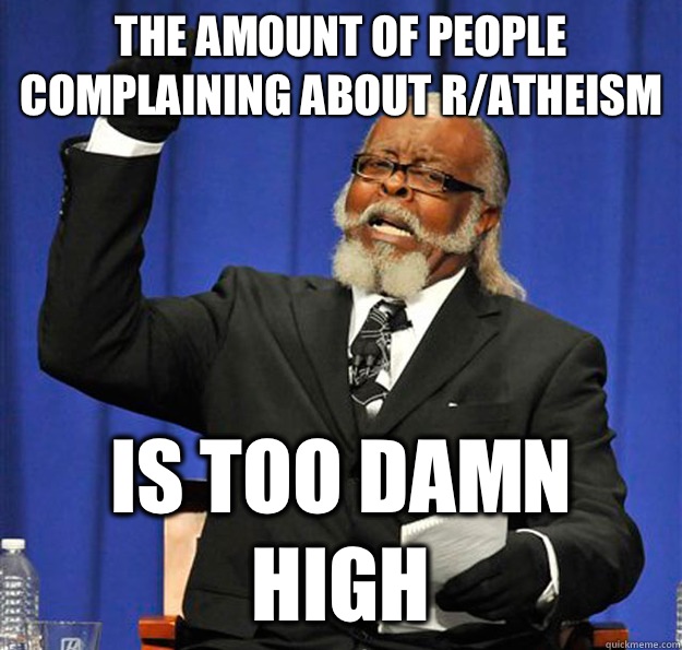The amount of people complaining about r/atheism Is too damn high - The amount of people complaining about r/atheism Is too damn high  Jimmy McMillan