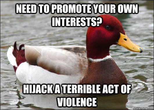 Need to promote your own interests? Hijack a terrible act of violence  Malicious Advice Mallard