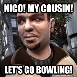 Nico! My Cousin! Let's go bowling! - Nico! My Cousin! Let's go bowling!  Annoying Cousin