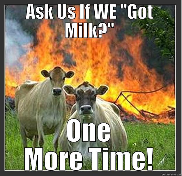 Got Milk? - ASK US IF WE 