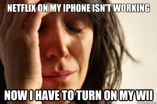 Netflix on my iphone isn't working Now I have to turn on my Wii  First World Problems