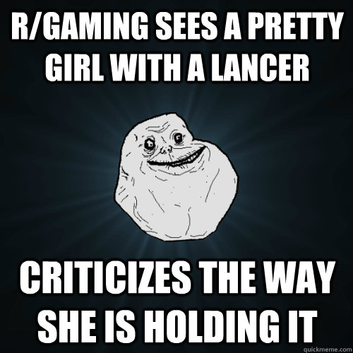 r/gaming sees a pretty girl with a Lancer criticizes the way she is holding it  Forever Alone