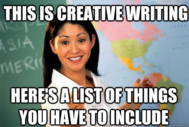 this is creative writing Here's a list of things you have to include  Unhelpful High School Teacher