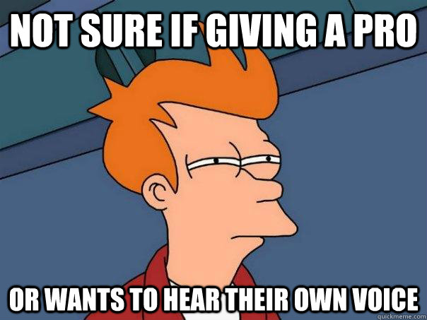 Not sure if giving a pro or wants to hear their own voice  Futurama Fry