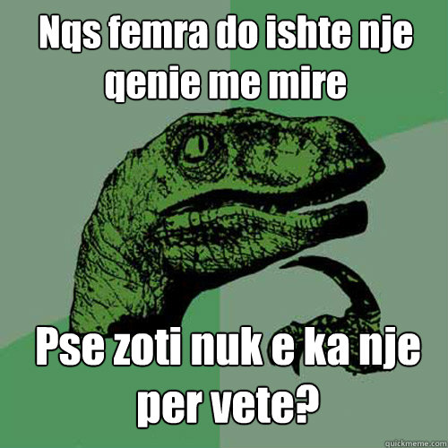 Nqs femra do ishte nje qenie me mire Pse zoti nuk e ka nje per vete? - Nqs femra do ishte nje qenie me mire Pse zoti nuk e ka nje per vete?  Philosoraptor
