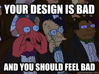 Your design is bad and you should feel bad  Bad Zoidberg