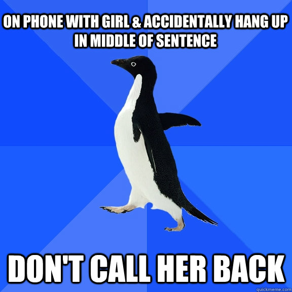 on phone with girl & accidentally hang up in middle of sentence don't call her back    Socially Awkward Penguin