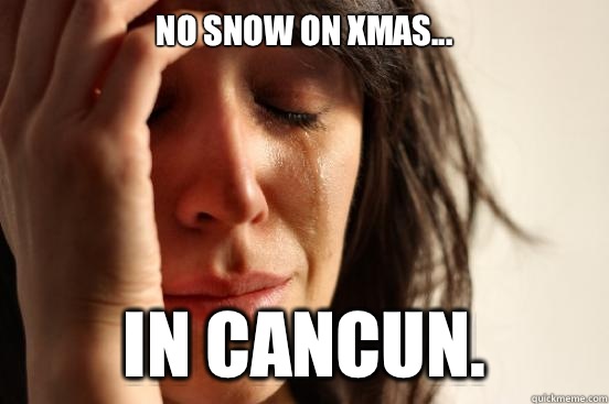 No snow on Xmas... In Cancun.   First World Problems