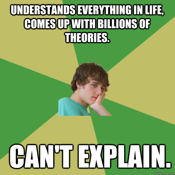 understands everything in life, comes up with billions of theories.  Can't explain.  ADHD Kid