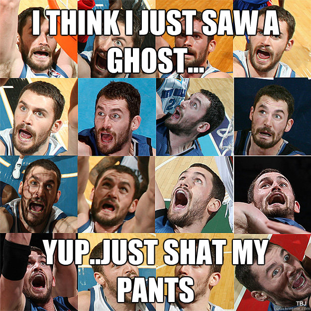I think i just saw a ghost... yup..just shat my pants - I think i just saw a ghost... yup..just shat my pants  Kevin Love