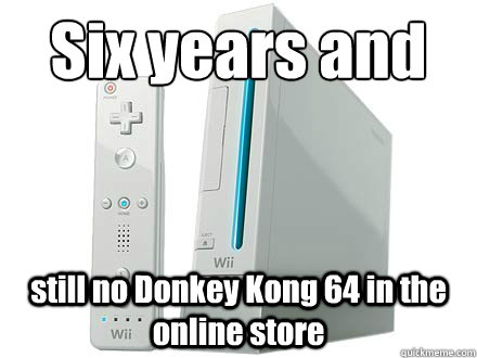 Six years and still no Donkey Kong 64 in the online store - Six years and still no Donkey Kong 64 in the online store  Scumbag Wii