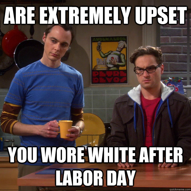 are extremely upset you wore white after labor day - are extremely upset you wore white after labor day  The Judgementalists