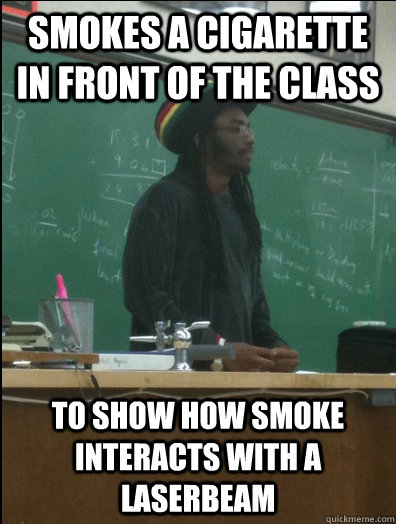 Smokes a cigarette in front of the class to show how smoke interacts with a laserbeam - Smokes a cigarette in front of the class to show how smoke interacts with a laserbeam  Rasta Science Teacher