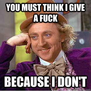 You must think I give a fuck Because I don't  Creepy Wonka