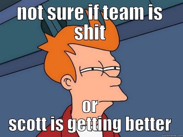 NOT SURE IF TEAM IS SHIT OR SCOTT IS GETTING BETTER Futurama Fry