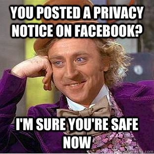 You posted a privacy notice on facebook? I'm sure you're safe now  Condescending Wonka
