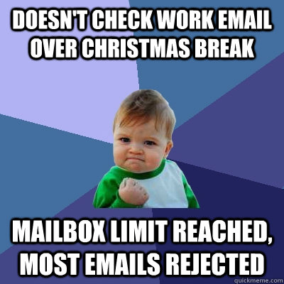 Doesn't check work email over Christmas break mailbox limit reached, most emails rejected - Doesn't check work email over Christmas break mailbox limit reached, most emails rejected  Success Kid
