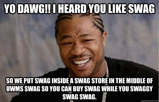 Yo Dawg!! I heard you like Swag So we put swag inside a swag store in the middle of UWMs swag so you can buy swag while you swaggy swag swag. - Yo Dawg!! I heard you like Swag So we put swag inside a swag store in the middle of UWMs swag so you can buy swag while you swaggy swag swag.  Yo Dawg Hadoop