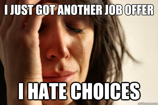 I just got another job offer I hate choices - I just got another job offer I hate choices  First World Problems