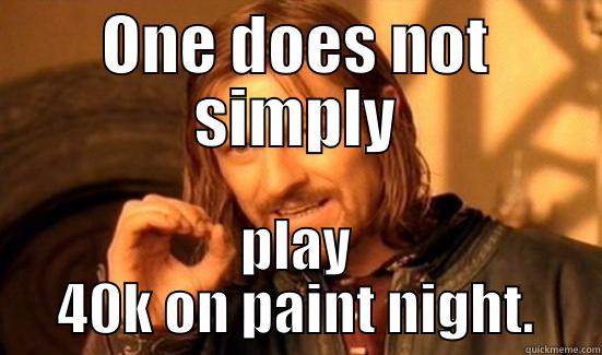 Paint night - ONE DOES NOT SIMPLY PLAY 40K ON PAINT NIGHT. Boromir
