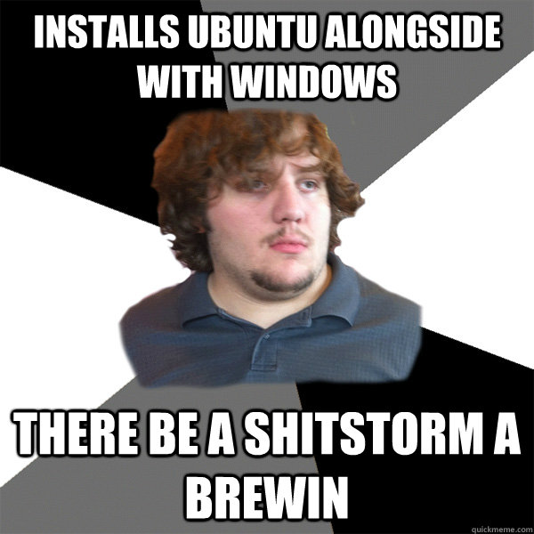 Installs ubuntu alongside with windows There be a shitstorm a brewin - Installs ubuntu alongside with windows There be a shitstorm a brewin  Family Tech Support Guy